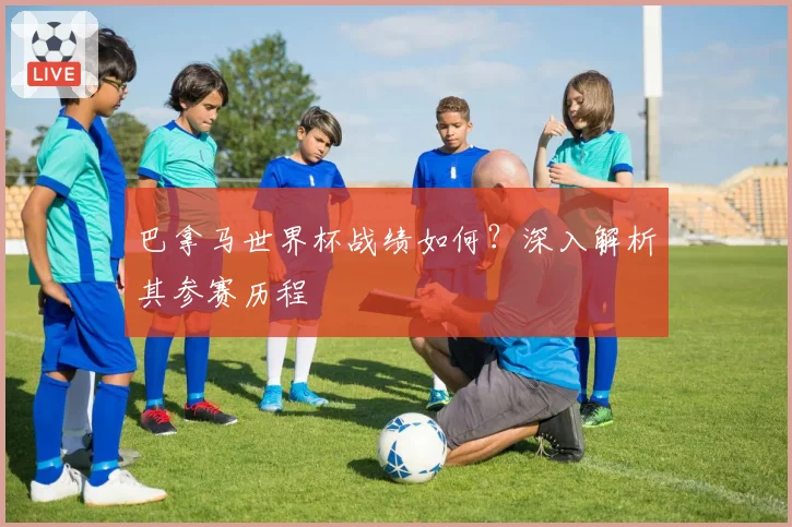 巴拿马世界杯战绩如何？深入解析其参赛历程