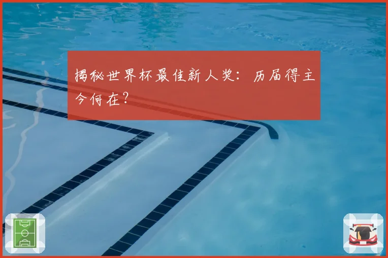 揭秘世界杯最佳新人奖：历届得主今何在？