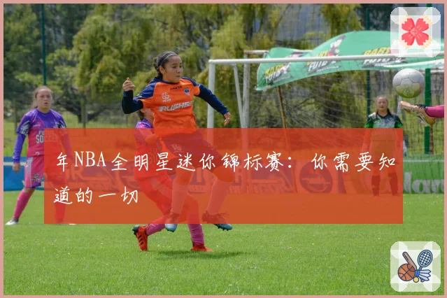 年NBA全明星迷你锦标赛：你需要知道的一切