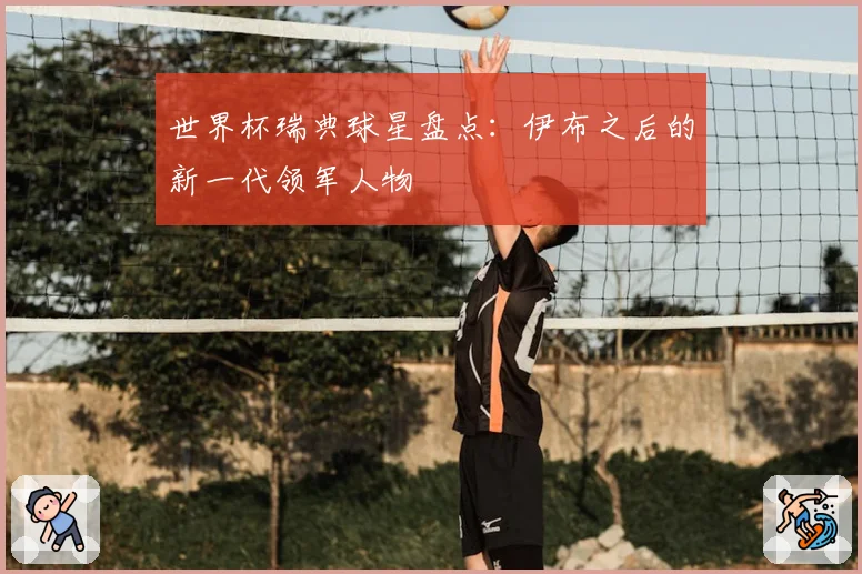 世界杯瑞典球星盘点：伊布之后的新一代领军人物