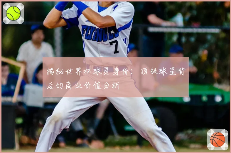 揭秘世界杯球员身价：顶级球星背后的商业价值分析