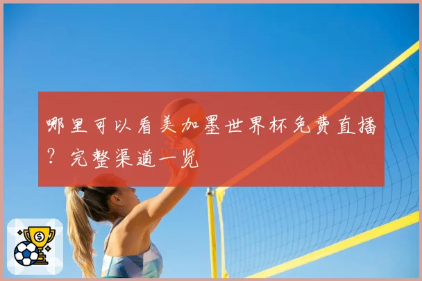 哪里可以看美加墨世界杯免费直播？完整渠道一览