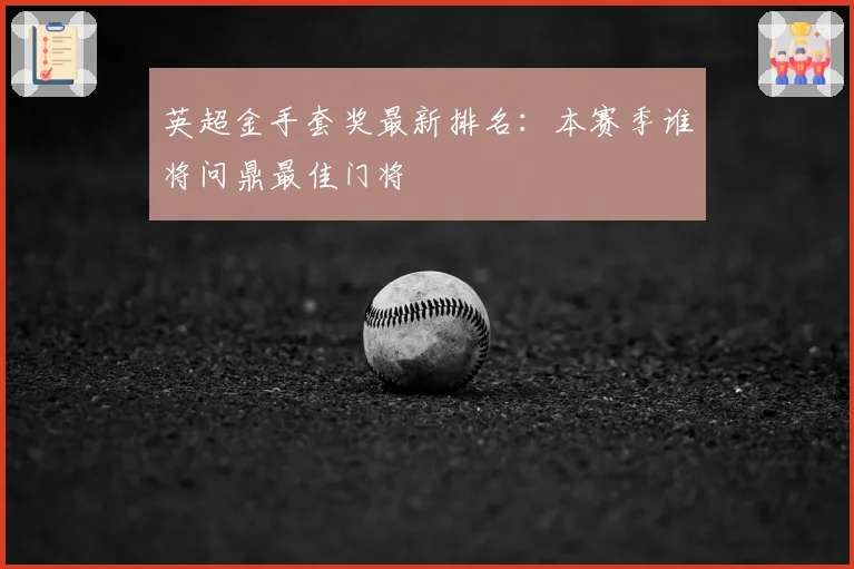 英超金手套奖最新排名：本赛季谁将问鼎最佳门将