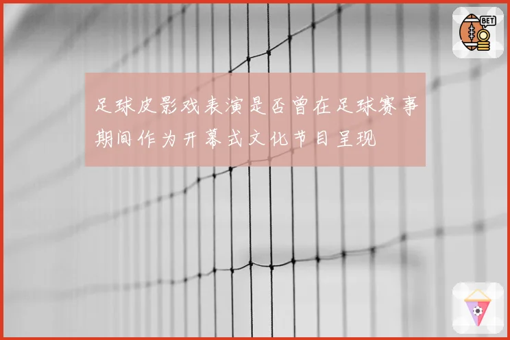 足球皮影戏表演是否曾在足球赛事期间作为开幕式文化节目呈现