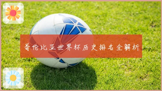 哥伦比亚世界杯历史排名全解析