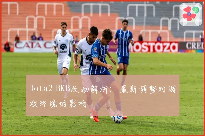 Dota2 BKB改动解析：最新调整对游戏环境的影响