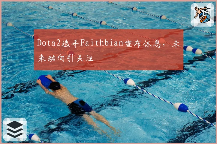 Dota2选手Faithbian宣布休息,未来动向引关注
