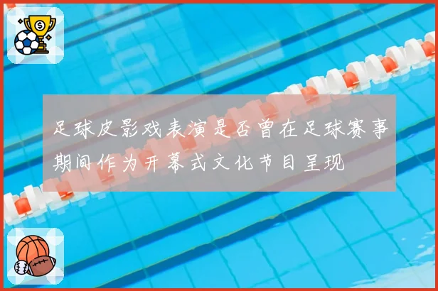 足球皮影戏表演是否曾在足球赛事期间作为开幕式文化节目呈现
