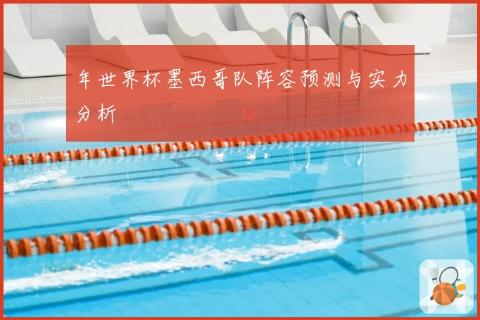年世界杯墨西哥队阵容预测与实力分析
