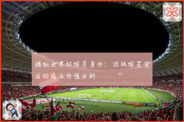 揭秘世界杯球员身价：顶级球星背后的商业价值分析