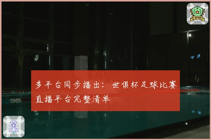 多平台同步播出：世俱杯足球比赛直播平台完整清单