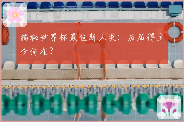 揭秘世界杯最佳新人奖：历届得主今何在？