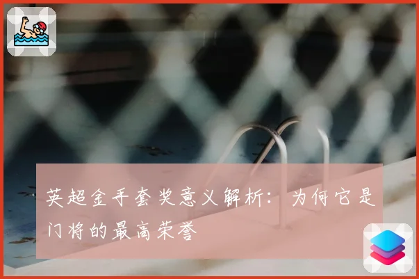 英超金手套奖意义解析：为何它是门将的最高荣誉